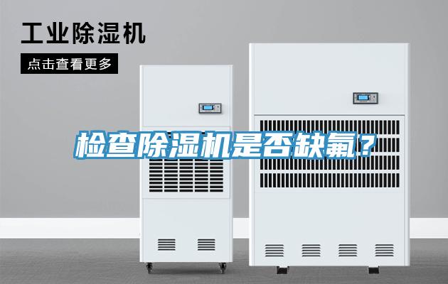 檢查除濕機(jī)是否缺氟？