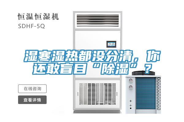 濕寒濕熱都沒(méi)分清，你還敢盲目“除濕”？