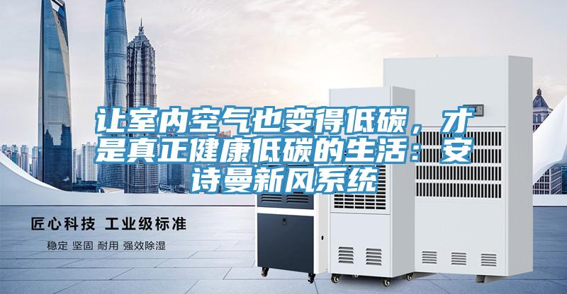 讓室內空氣也變得低碳，才是真正健康低碳的生活：安詩曼新風系統