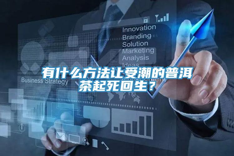 有什么方法讓受潮的普洱茶起死回生？
