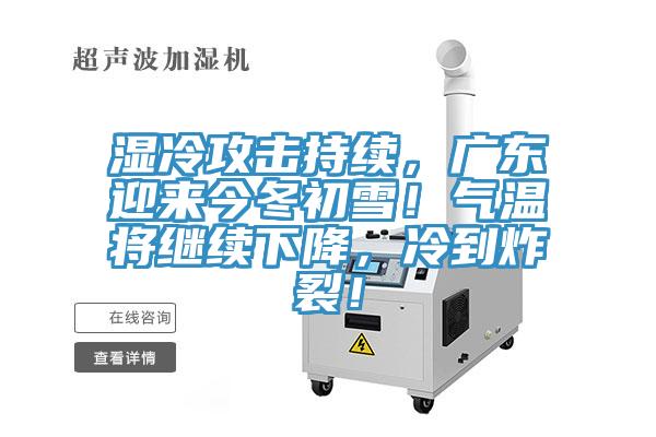 濕冷攻擊持續(xù)，廣東迎來今冬初雪！氣溫將繼續(xù)下降，冷到炸裂！