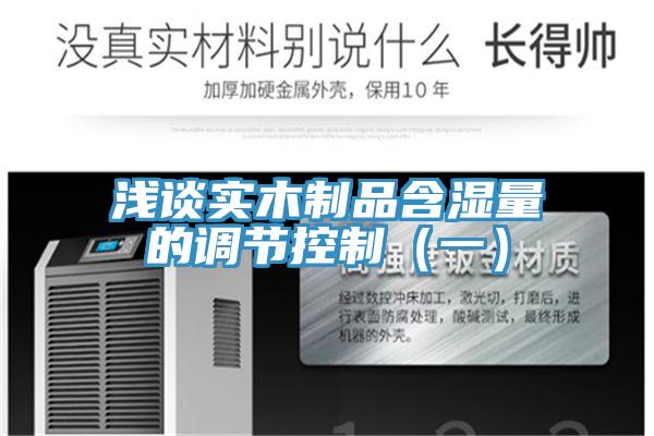 淺談實(shí)木制品含濕量的調(diào)節(jié)控制（一）