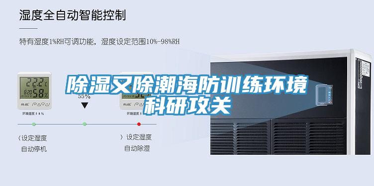 除濕又除潮海防訓練環境科研攻關