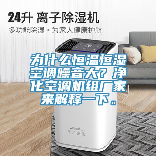為什么恒溫恒濕空調噪音大？凈化空調機組廠家來解釋一下。
