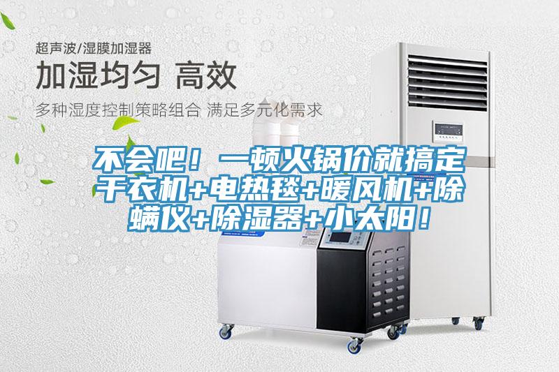 不會吧！一頓火鍋價就搞定干衣機(jī)+電熱毯+暖風(fēng)機(jī)+除螨儀+除濕器+小太陽！