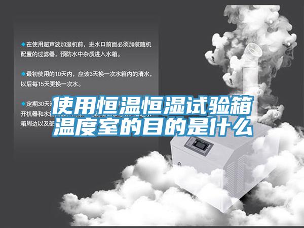 使用恒溫恒濕試驗(yàn)箱溫度室的目的是什么