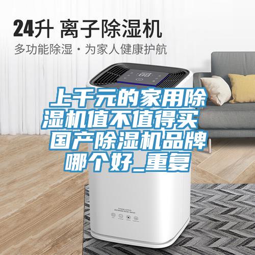 上千元的家用除濕機值不值得買 國產除濕機品牌哪個好_重復