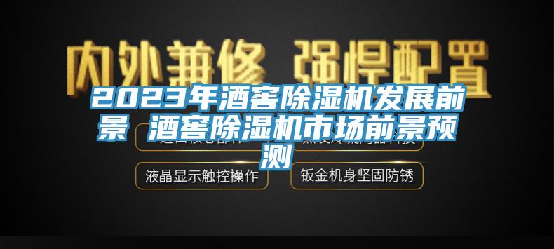 2023年酒窖除濕機(jī)發(fā)展前景 酒窖除濕機(jī)市場前景預(yù)測