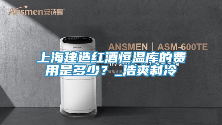 上海建造紅酒恒溫庫的費用是多少？_浩爽制冷