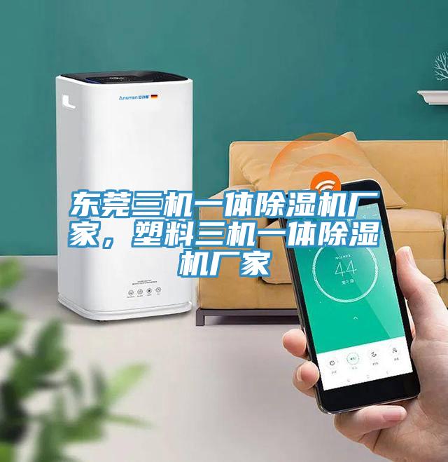 東莞三機一體除濕機廠家，塑料三機一體除濕機廠家