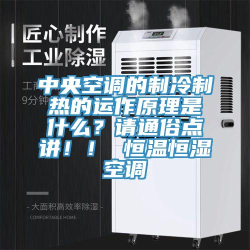 中央空調的制冷制熱的運作原理是什么?請通俗點講!! 恒溫恒濕空調