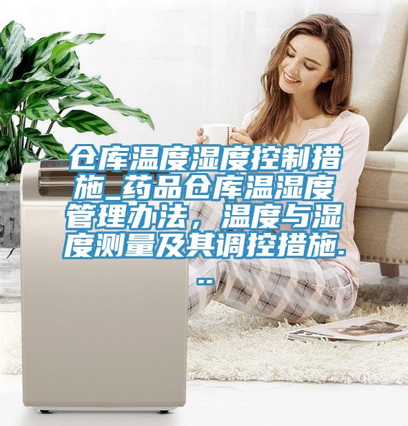 倉庫溫度濕度控制措施_藥品倉庫溫濕度管理辦法，溫度與濕度測量及其調控措施...