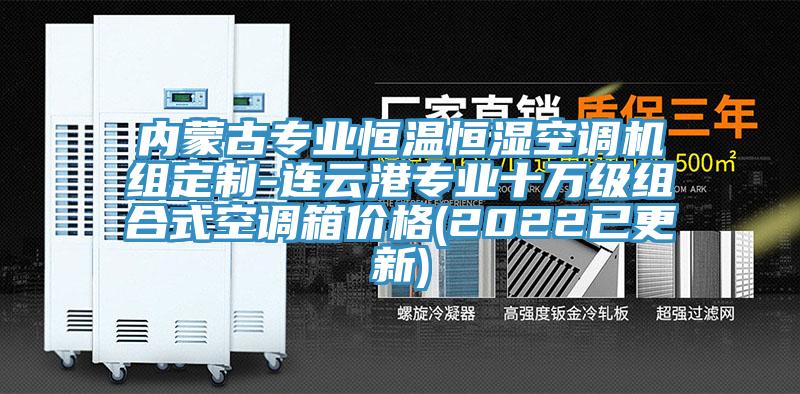 內(nèi)蒙古專(zhuān)業(yè)恒溫恒濕空調(diào)機(jī)組定制-連云港專(zhuān)業(yè)十萬(wàn)級(jí)組合式空調(diào)箱價(jià)格(2022已更新)