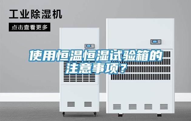 使用恒溫恒濕試驗(yàn)箱的注意事項(xiàng)？