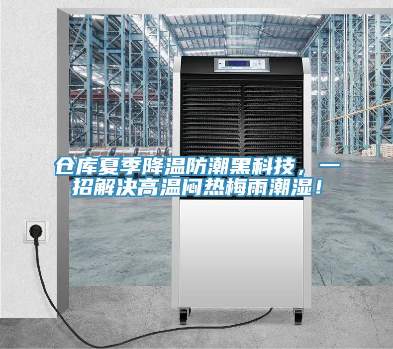 倉庫夏季降溫防潮黑科技，一招解決高溫悶熱梅雨潮濕！