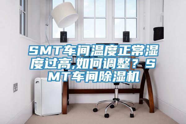 SMT車間溫度正常濕度過高,如何調(diào)整？SMT車間除濕機(jī)