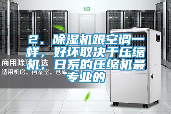 2、除濕機跟空調一樣，好壞取決于壓縮機，日系的壓縮機最專業的