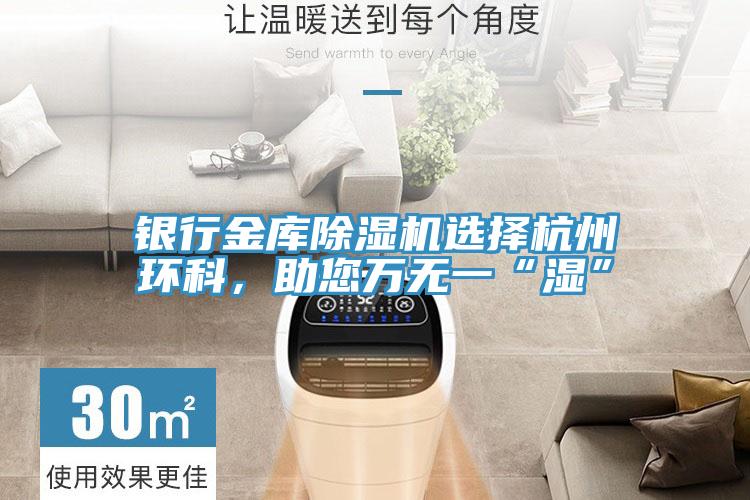 銀行金庫除濕機選擇杭州環(huán)科，助您萬無一“濕”