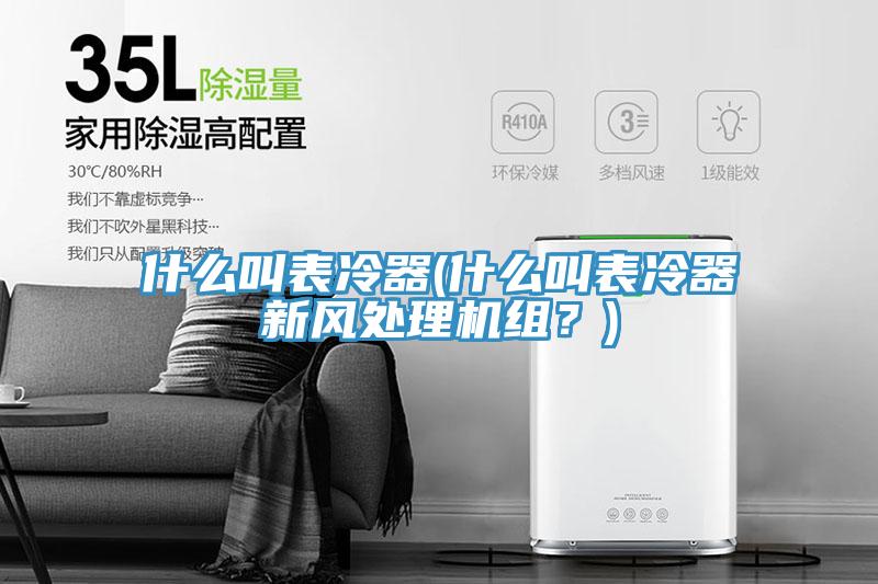 什么叫表冷器(什么叫表冷器新風(fēng)處理機(jī)組？)