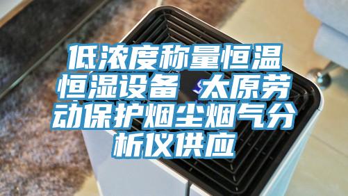 低濃度稱量恒溫恒濕設(shè)備 太原勞動保護(hù)煙塵煙氣分析儀供應(yīng)