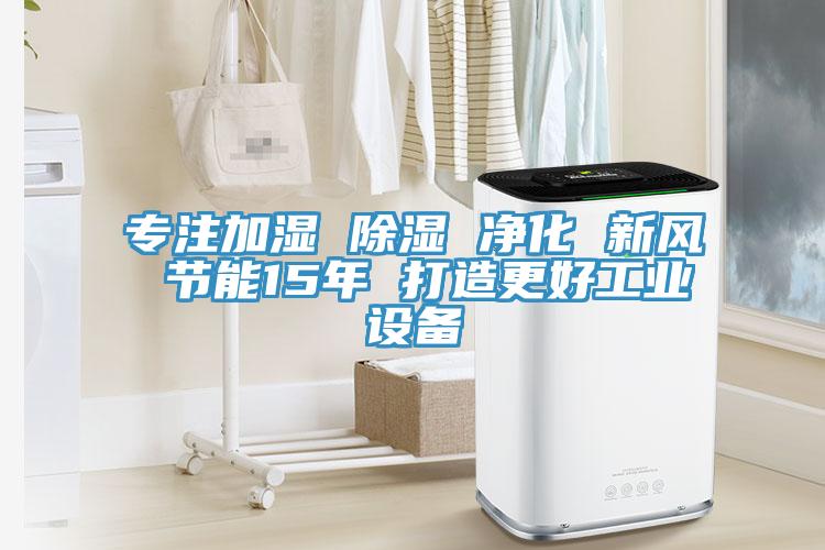 專注加濕 除濕 凈化 新風 節能15年 打造更好工業設備