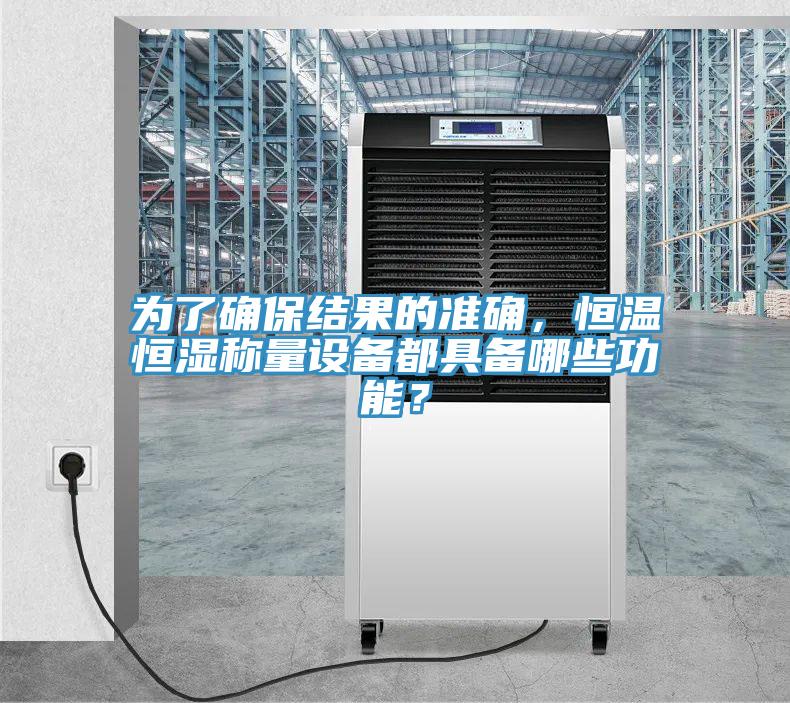 為了確保結果的準確，恒溫恒濕稱量設備都具備哪些功能？