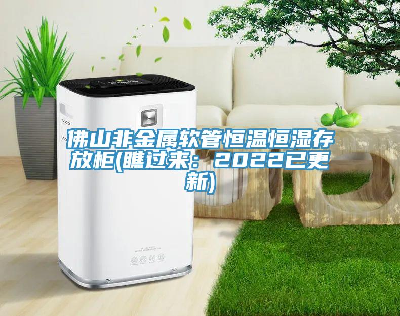 佛山非金屬軟管恒溫恒濕存放柜(瞧過來:2022已更新)