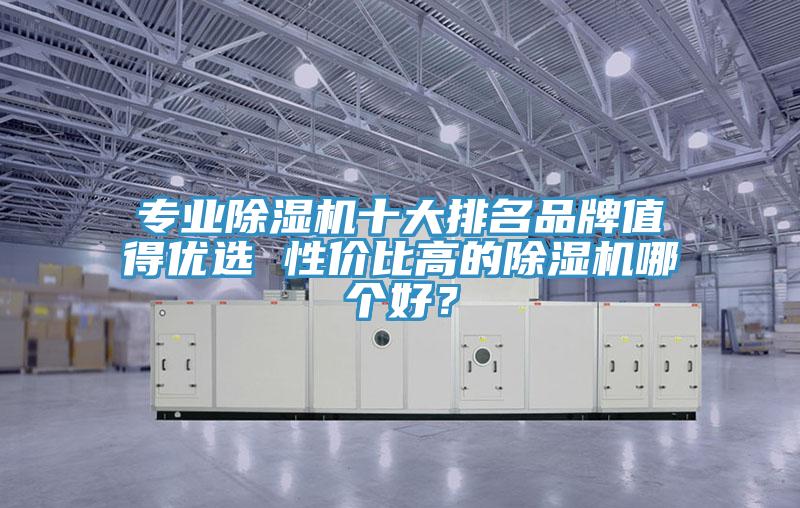 專業除濕機十大排名品牌值得優選 性價比高的除濕機哪個好？