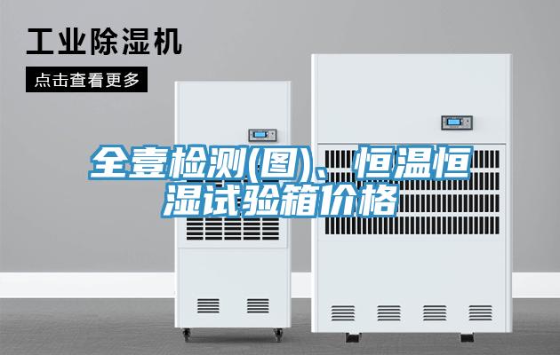 全壹檢測(cè)(圖)、恒溫恒濕試驗(yàn)箱價(jià)格