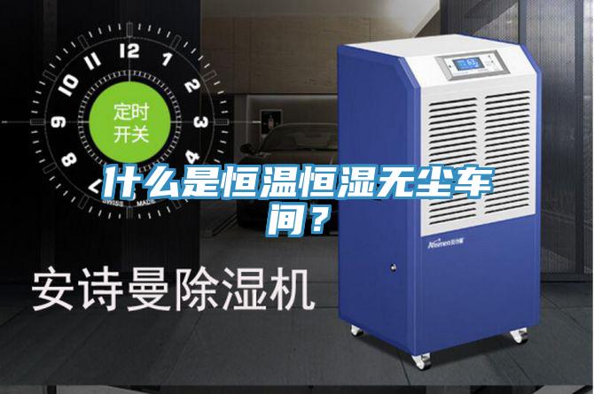 什么是恒溫恒濕無塵車間?