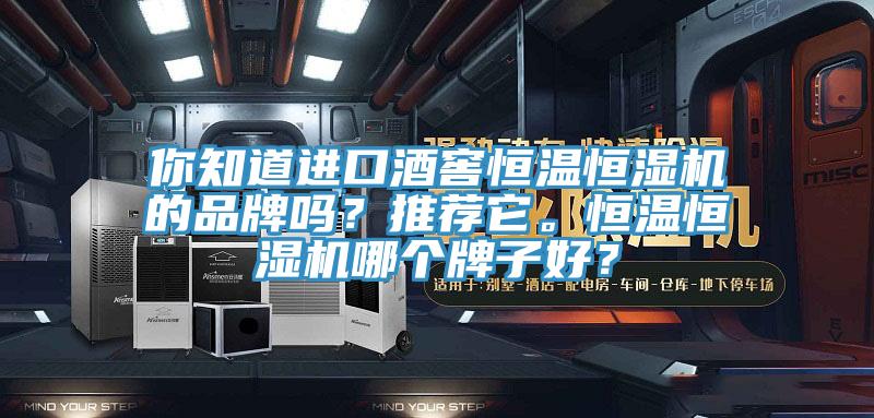你知道進口酒窖恒溫恒濕機的品牌嗎?推薦它。恒溫恒濕機哪個牌子好?