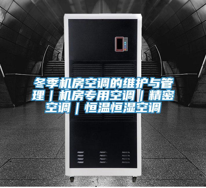 冬季機(jī)房空調(diào)的維護(hù)與管理｜機(jī)房專(zhuān)用空調(diào)｜精密空調(diào)｜恒溫恒濕空調(diào)
