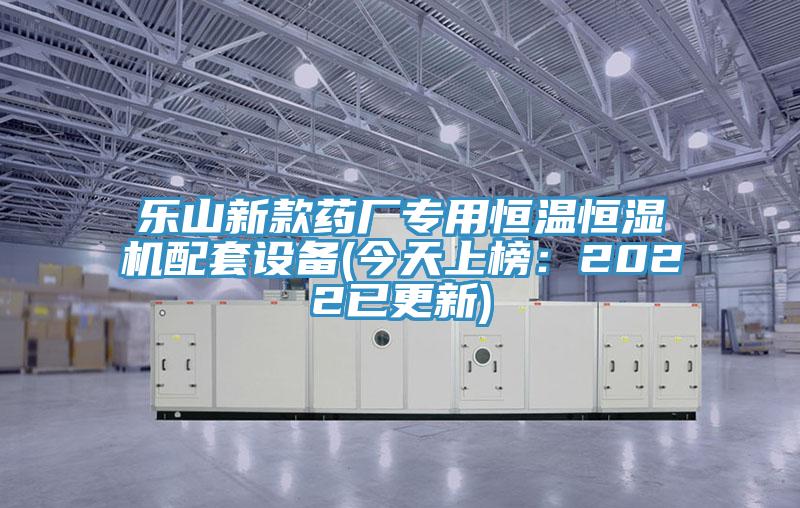 樂山新款藥廠專用恒溫恒濕機(jī)配套設(shè)備(今天上榜：2022已更新)