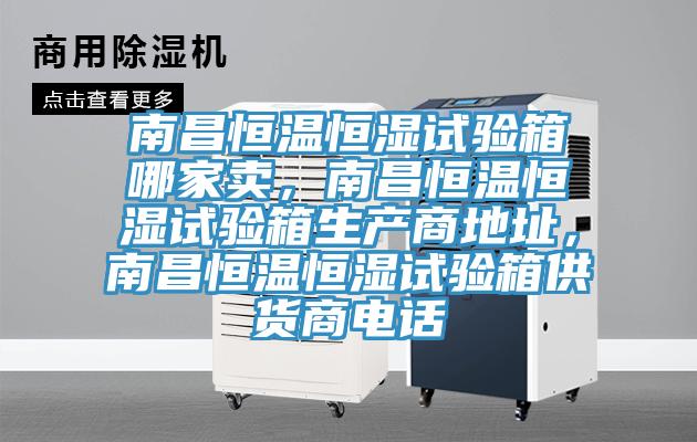 南昌恒溫恒濕試驗(yàn)箱哪家賣，南昌恒溫恒濕試驗(yàn)箱生產(chǎn)商地址，南昌恒溫恒濕試驗(yàn)箱供貨商電話