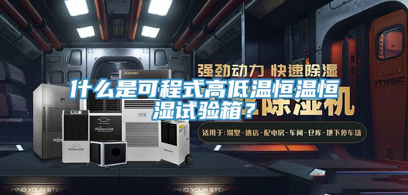 什么是可程式高低溫恒溫恒濕試驗箱?
