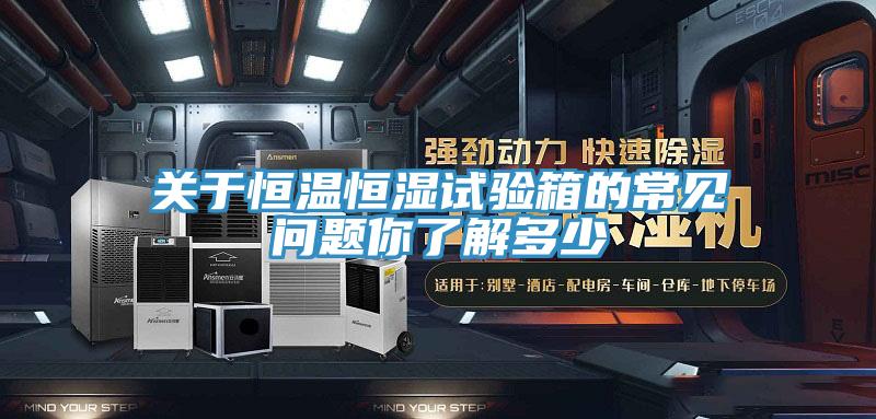 關于恒溫恒濕試驗箱的常見問題你了解多少