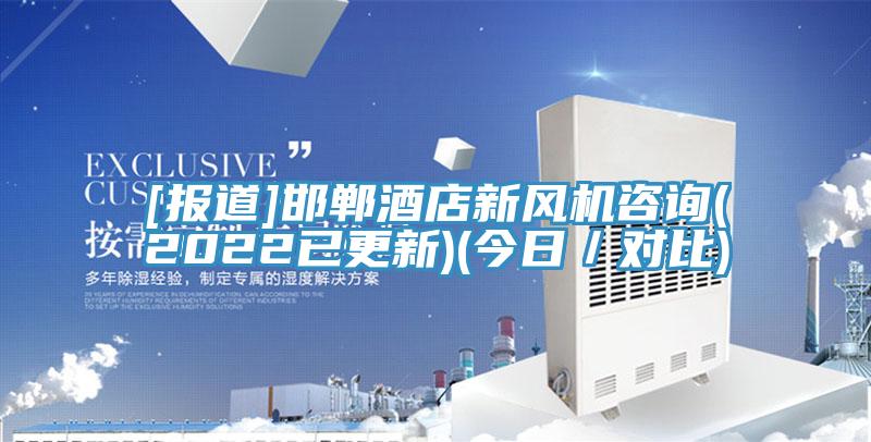 [報(bào)道]邯鄲酒店新風(fēng)機(jī)咨詢(2022已更新)(今日／對(duì)比)