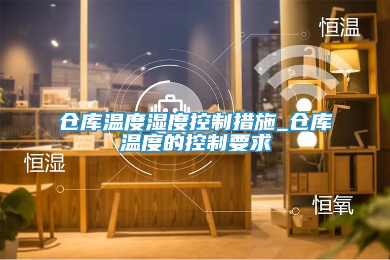 倉庫溫度濕度控制措施_倉庫溫度的控制要求