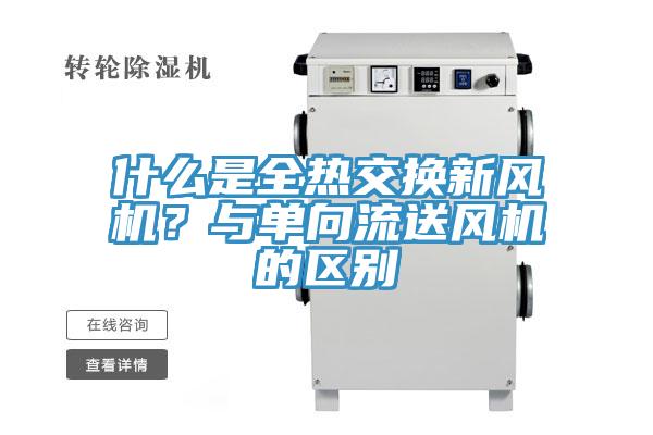 什么是全熱交換新風(fēng)機(jī)？與單向流送風(fēng)機(jī)的區(qū)別
