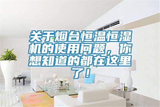 關于煙臺恒溫恒濕機的使用問題，你想知道的都在這里了！