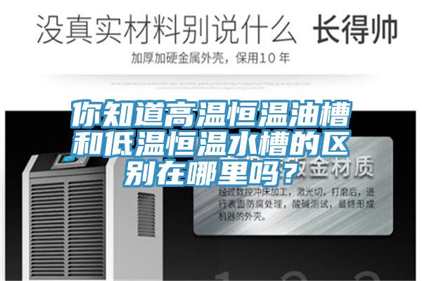 你知道高溫恒溫油槽和低溫恒溫水槽的區別在哪里嗎?