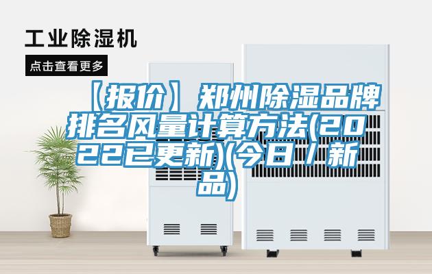 【報(bào)價(jià)】鄭州除濕品牌排名風(fēng)量計(jì)算方法(2022已更新)(今日／新品)