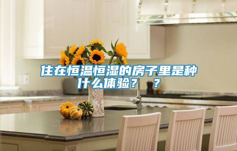 住在恒溫恒濕的房子里是種什么體驗(yàn)？ ？