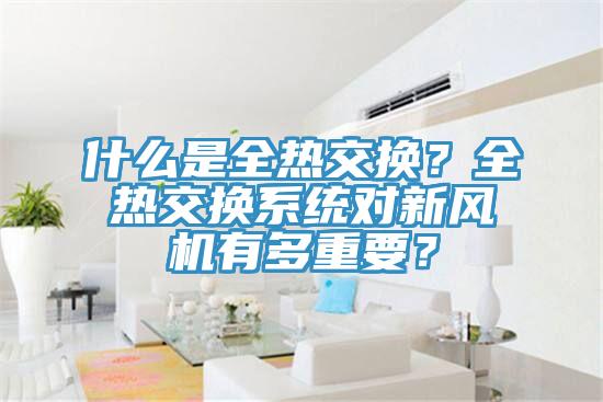 什么是全熱交換？全熱交換系統(tǒng)對(duì)新風(fēng)機(jī)有多重要？