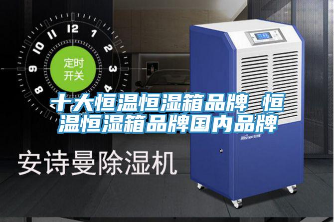 十大恒溫恒濕箱品牌 恒溫恒濕箱品牌國內品牌