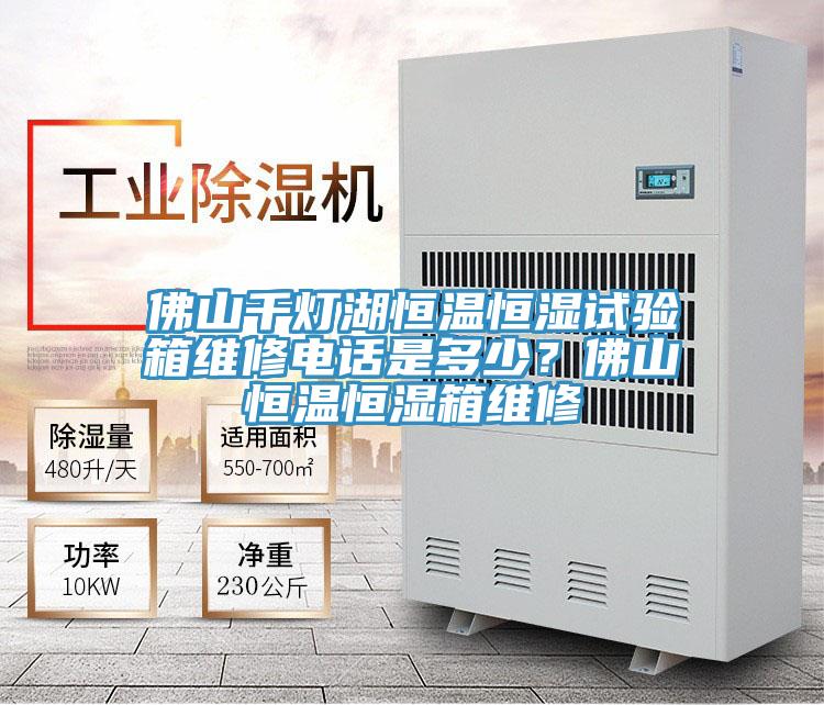 佛山千燈湖恒溫恒濕試驗箱維修電話是多少?佛山恒溫恒濕箱維修