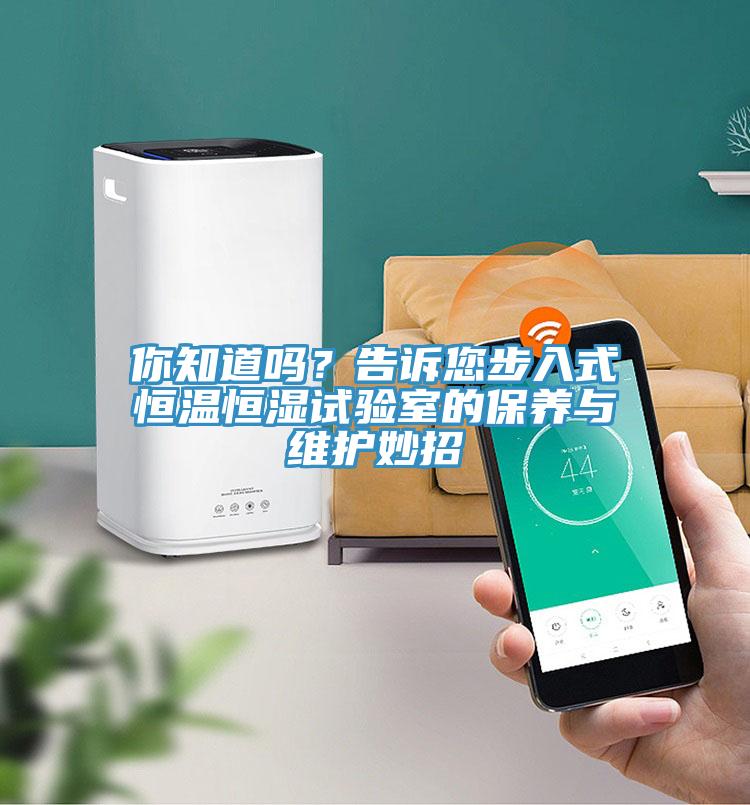 你知道嗎?告訴您步入式恒溫恒濕試驗室的保養與維護妙招