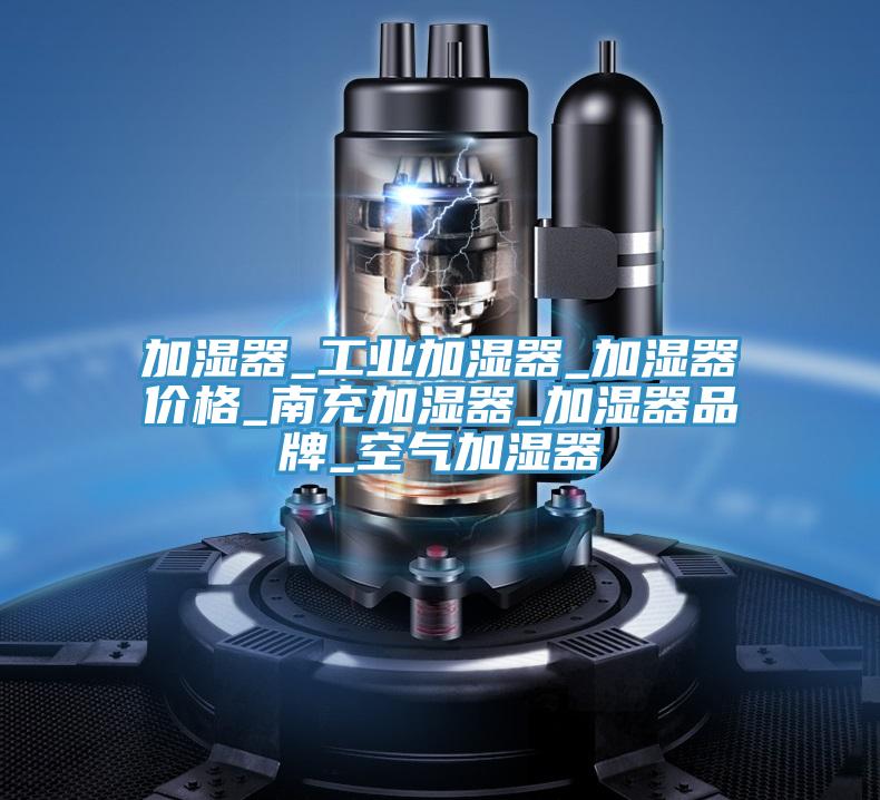 加濕器_工業加濕器_加濕器價格_南充加濕器_加濕器品牌_空氣加濕器