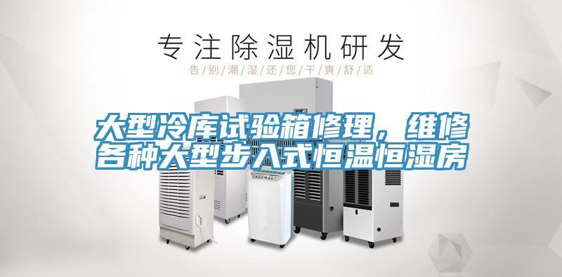 大型冷庫試驗箱修理,維修各種大型步入式恒溫恒濕房