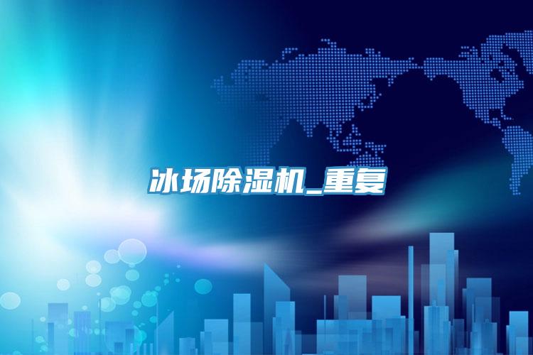 冰場除濕機_重復